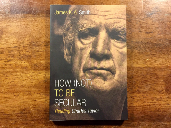 How (Not) to Be Secular by James K.A. Smith